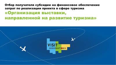 ОБъявление о проведении отбора получателя субсидии на финансовое обеспечение затрат по реализации проекта в сфере туризма «Организация выставки, направленной на развитие туризма» ОБъявление о проведении отбора получателя субсидии на финансовое обеспечение затрат по реализации проекта в сфере туризма «Организация выставки, направленной на развитие туризма»