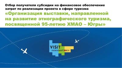 Объявление о проведении отбора получателя субсидии на финансовое обеспечение затрат по реализации проекта в сфере туризма «Организация выставки, направленной на развитие этнографического туризма, посвященной 95-летию ХМАО - Югры» Объявление о проведении отбора получателя субсидии на финансовое обеспечение затрат по реализации проекта в сфере туризма «Организация выставки, направленной на развитие этнографического туризма, посвященной 95-летию ХМАО - Югры»