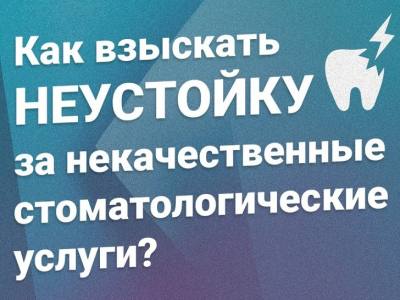 КАК ВЗЫСКАТЬ НЕУСТОЙКУ ЗА НЕКАЧЕСТВЕННЫЕ СТОМАТОЛОГИЧЕСКИЕ УСЛУГИ?